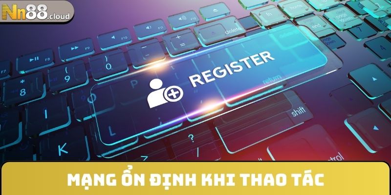 Mạng ổn định khi thao tác